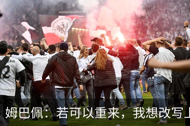 姆巴佩：若可以重来，我想改写上届世界杯决赛+巴黎vs拜仁的结果